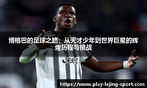 博格巴的足球之路：从天才少年到世界巨星的辉煌历程与挑战