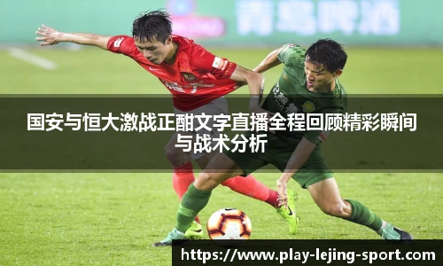 国安与恒大激战正酣文字直播全程回顾精彩瞬间与战术分析