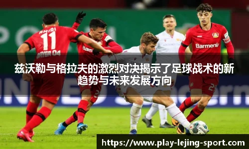 兹沃勒与格拉夫的激烈对决揭示了足球战术的新趋势与未来发展方向