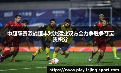 中超联赛激战恒丰对决建业双方全力争胜争夺宝贵积分