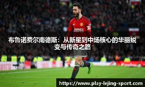 布鲁诺费尔南德斯：从新星到中场核心的华丽蜕变与传奇之路