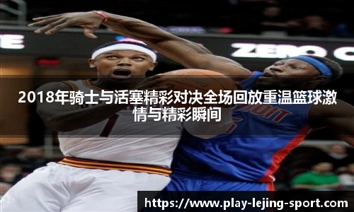 2018年骑士与活塞精彩对决全场回放重温篮球激情与精彩瞬间