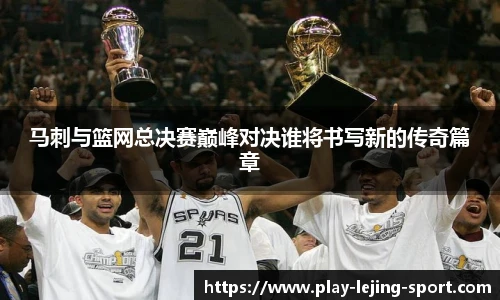 马刺与篮网总决赛巅峰对决谁将书写新的传奇篇章