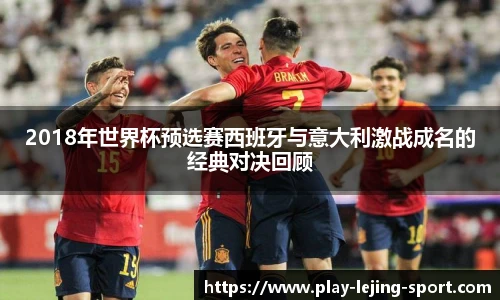 2018年世界杯预选赛西班牙与意大利激战成名的经典对决回顾