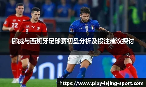 挪威与西班牙足球赛初盘分析及投注建议探讨